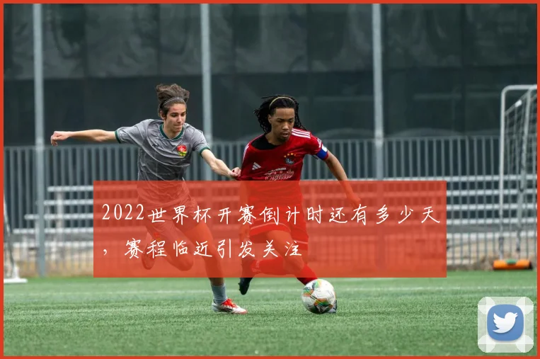 2022世界杯开赛倒计时还有多少天，赛程临近引发关注