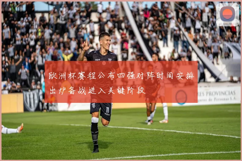 欧洲杯赛程公布四强对阵时间安排出炉备战进入关键阶段