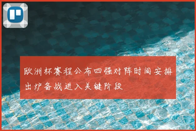 欧洲杯赛程公布四强对阵时间安排出炉备战进入关键阶段