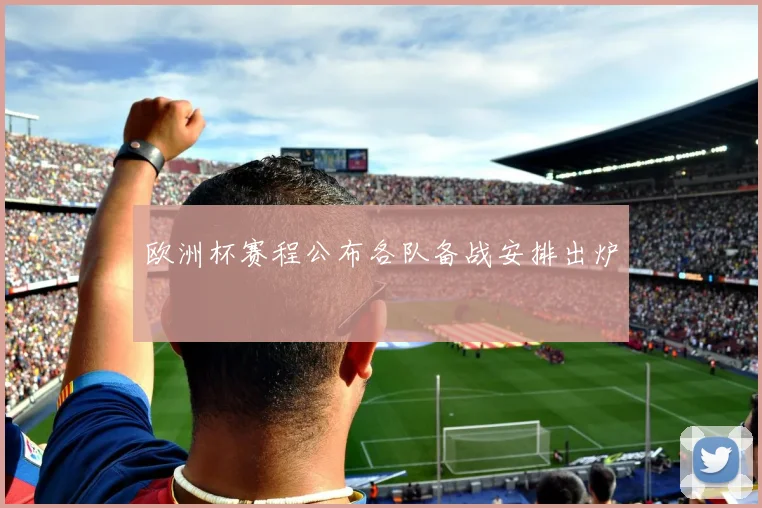 欧洲杯赛程公布各队备战安排出炉