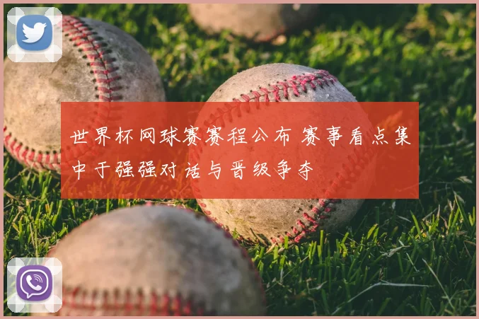 世界杯网球赛赛程公布 赛事看点集中于强强对话与晋级争夺