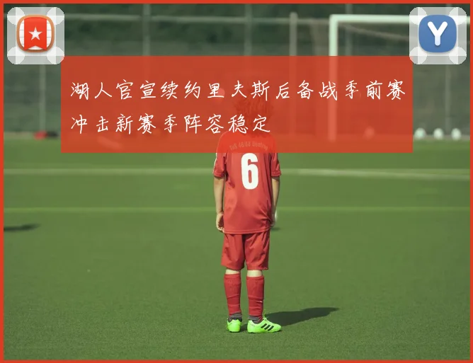 湖人官宣续约里夫斯后备战季前赛冲击新赛季阵容稳定