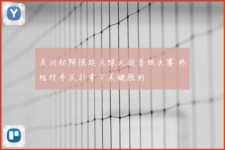 美洲杯阿根廷点球大战晋级决赛 终结对手反扑拿下关键胜利