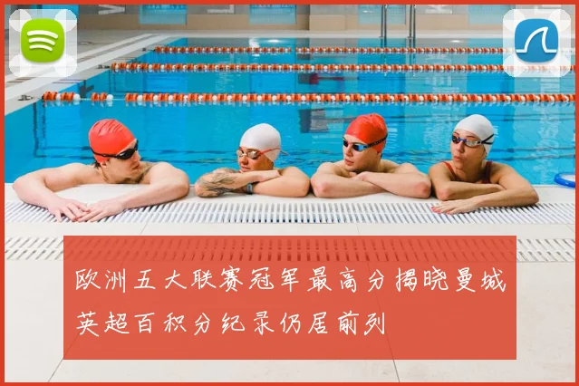 欧洲五大联赛冠军最高分揭晓曼城英超百积分纪录仍居前列