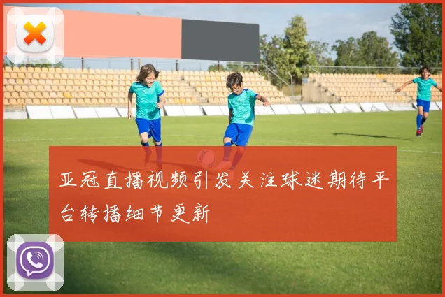 亚冠直播视频引发关注球迷期待平台转播细节更新