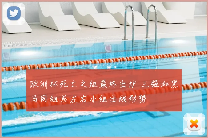 欧洲杯死亡之组最终出炉 三强加黑马同组或左右小组出线形势