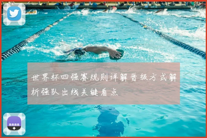 世界杯四强赛规则详解晋级方式解析强队出线关键看点