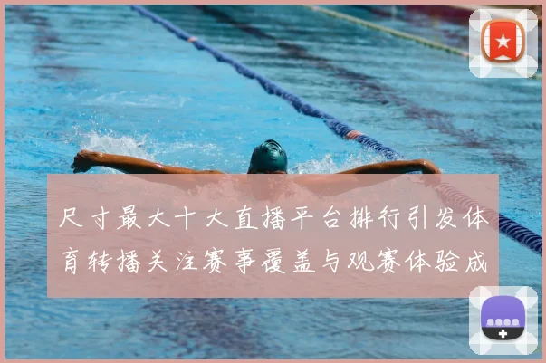 尺寸最大十大直播平台排行引发体育转播关注赛事覆盖与观赛体验成看点