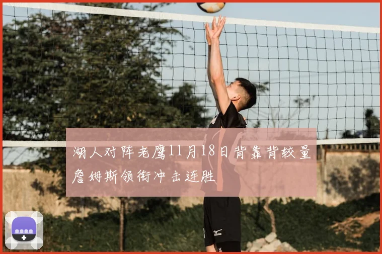 湖人对阵老鹰11月18日背靠背较量詹姆斯领衔冲击连胜