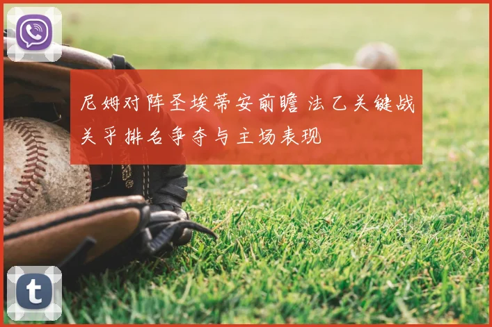 尼姆对阵圣埃蒂安前瞻 法乙关键战关乎排名争夺与主场表现