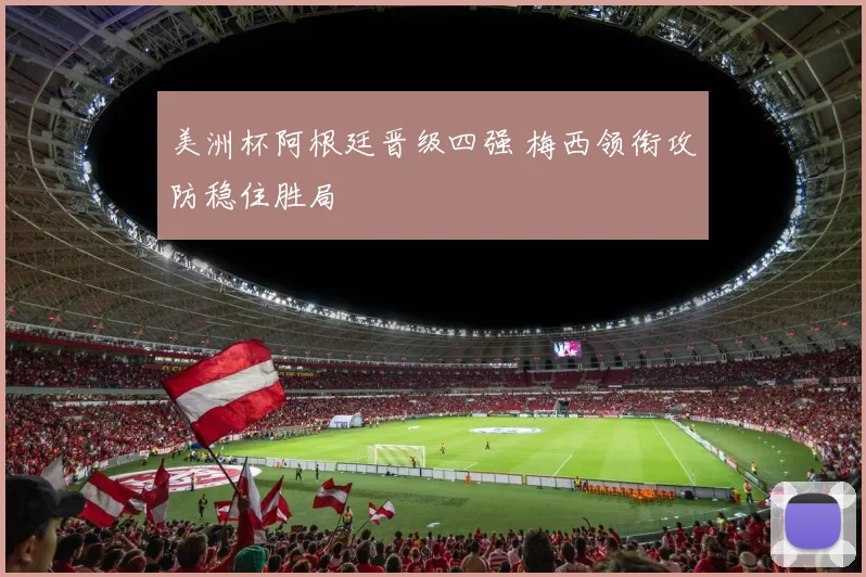 美洲杯阿根廷晋级四强 梅西领衔攻防稳住胜局