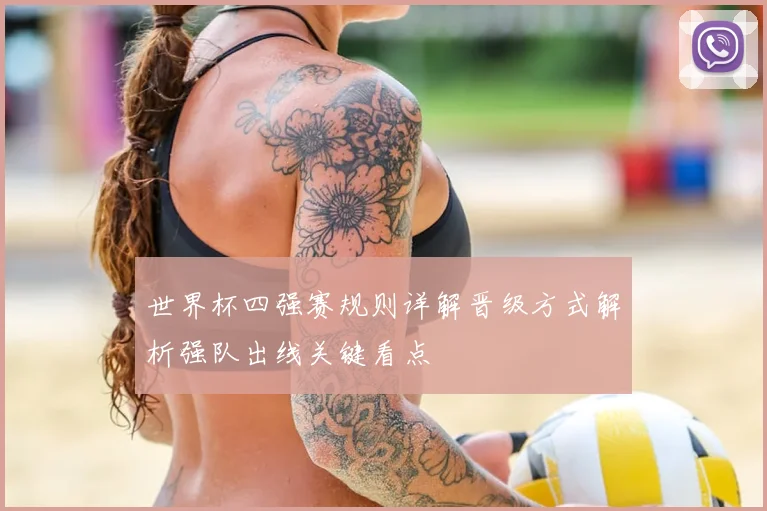 世界杯四强赛规则详解晋级方式解析强队出线关键看点