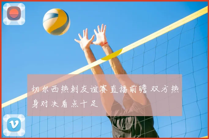 切尔西热刺友谊赛直播前瞻 双方热身对决看点十足