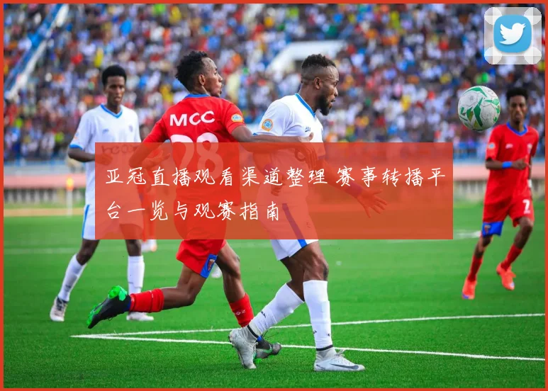 亚冠直播观看渠道整理 赛事转播平台一览与观赛指南