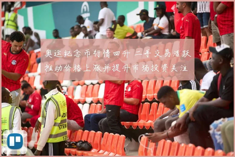 奥运纪念币行情回升 二手交易活跃推动价格上涨并提升市场投资关注