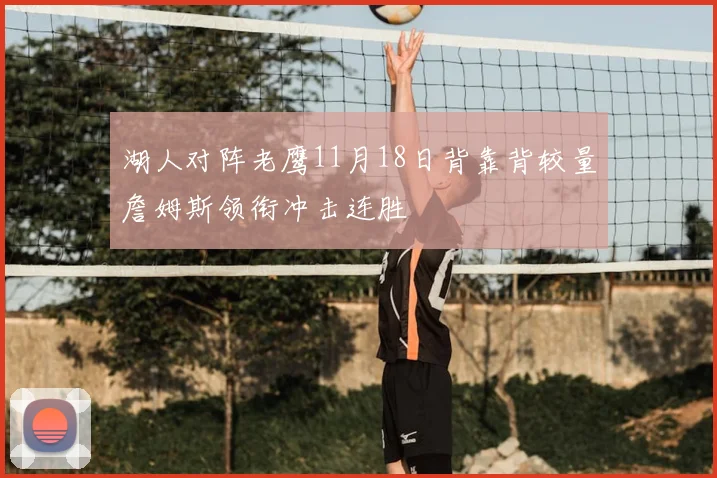 湖人对阵老鹰11月18日背靠背较量詹姆斯领衔冲击连胜