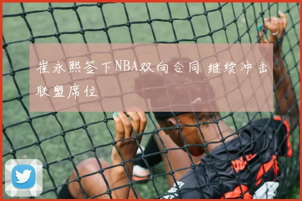 崔永熙签下NBA双向合同 继续冲击联盟席位