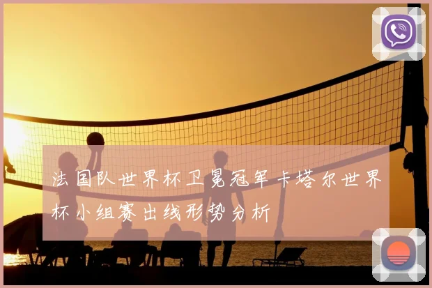法国队世界杯卫冕冠军卡塔尔世界杯小组赛出线形势分析