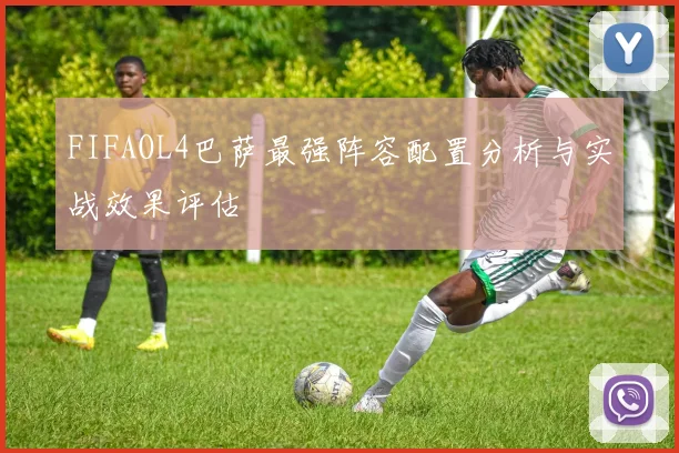 FIFAOL4巴萨最强阵容配置分析与实战效果评估
