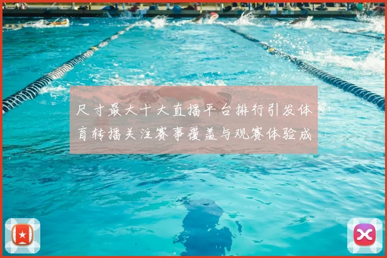 尺寸最大十大直播平台排行引发体育转播关注赛事覆盖与观赛体验成看点