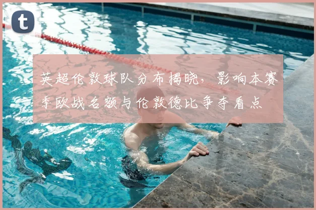 英超伦敦球队分布揭晓，影响本赛季欧战名额与伦敦德比争夺看点