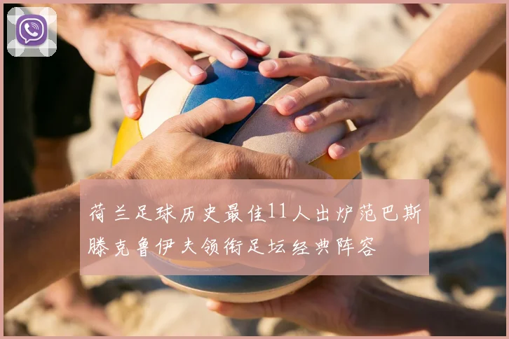 荷兰足球历史最佳11人出炉范巴斯滕克鲁伊夫领衔足坛经典阵容