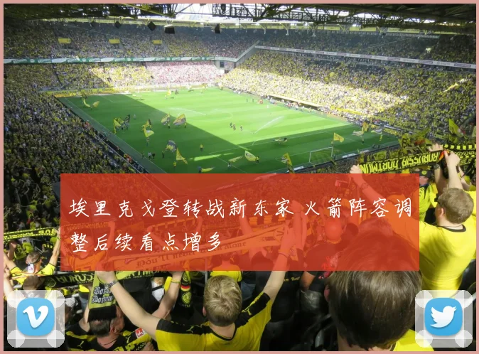 埃里克戈登转战新东家 火箭阵容调整后续看点增多