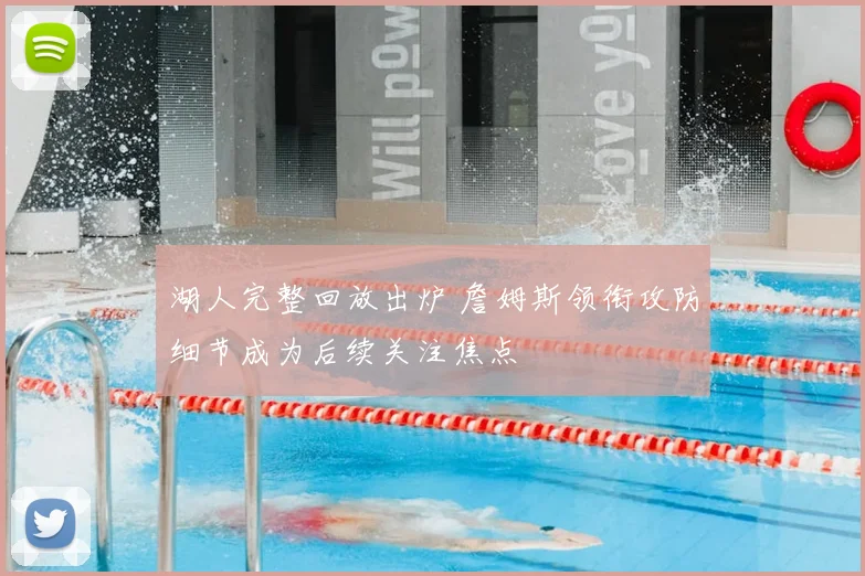 湖人完整回放出炉 詹姆斯领衔攻防细节成为后续关注焦点