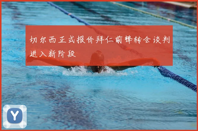 切尔西正式报价拜仁前锋转会谈判进入新阶段