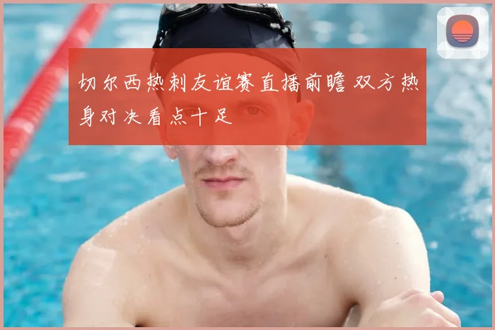 切尔西热刺友谊赛直播前瞻 双方热身对决看点十足